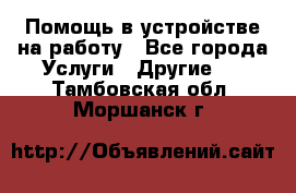 Помощь в устройстве на работу - Все города Услуги » Другие   . Тамбовская обл.,Моршанск г.